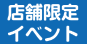 店舗限定イベント