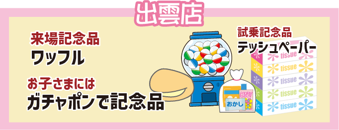 出雲店 来場記念品ワッフル、お子様にはガチャポンで記念品 試乗記念品テッシュペーパー