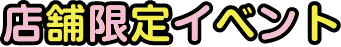 店舗限定イベント
